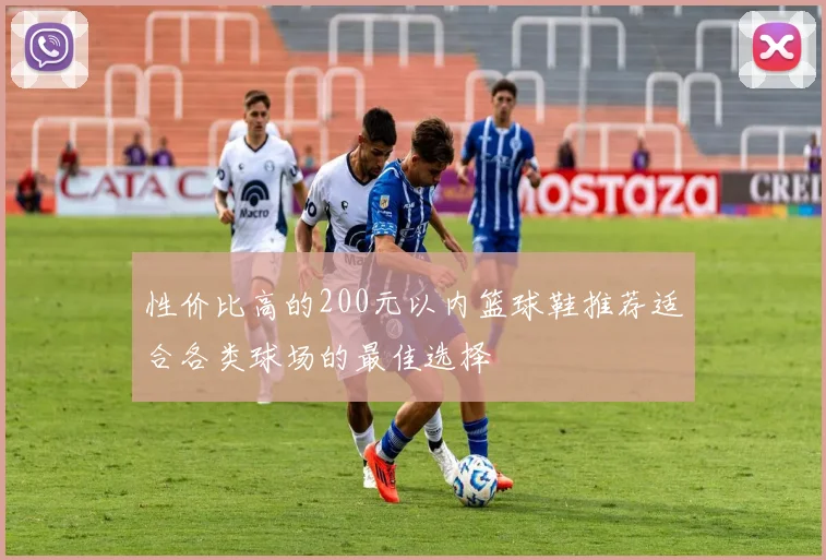 性价比高的200元以内篮球鞋推荐适合各类球场的最佳选择