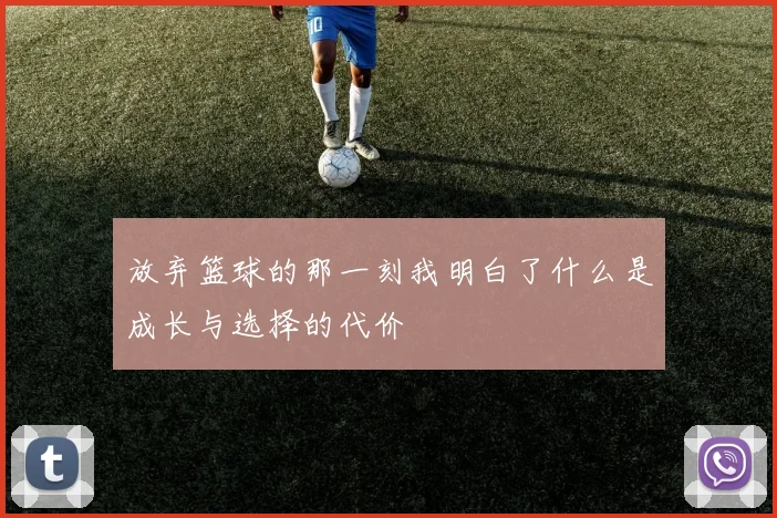 放弃篮球的那一刻我明白了什么是成长与选择的代价