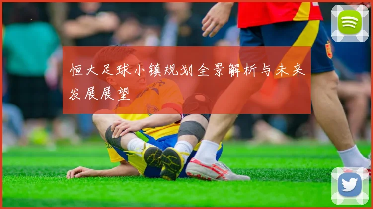 恒大足球小镇规划全景解析与未来发展展望