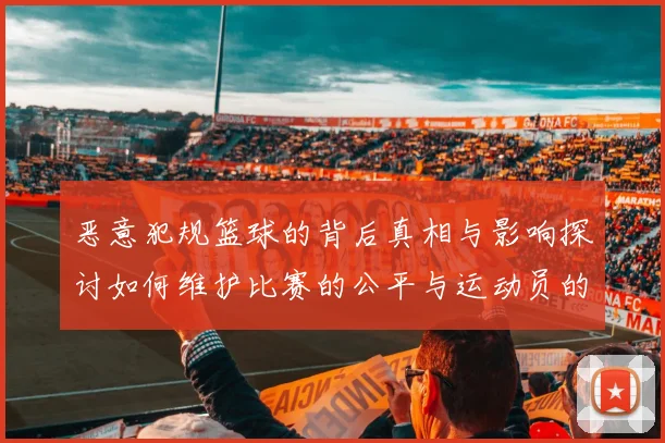 恶意犯规篮球的背后真相与影响探讨如何维护比赛的公平与运动员的安全