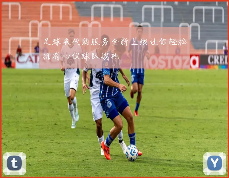 足球衣代购服务全新上线让你轻松拥有心仪球队战袍