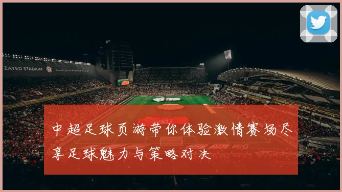 中超足球页游带你体验激情赛场尽享足球魅力与策略对决