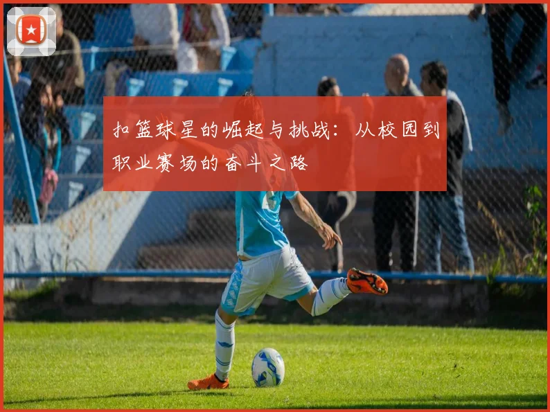 扣篮球星的崛起与挑战：从校园到职业赛场的奋斗之路