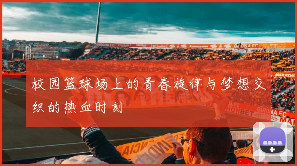 校园篮球场上的青春旋律与梦想交织的热血时刻