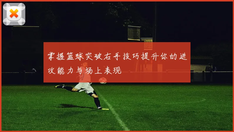 掌握篮球突破右手技巧提升你的进攻能力与场上表现